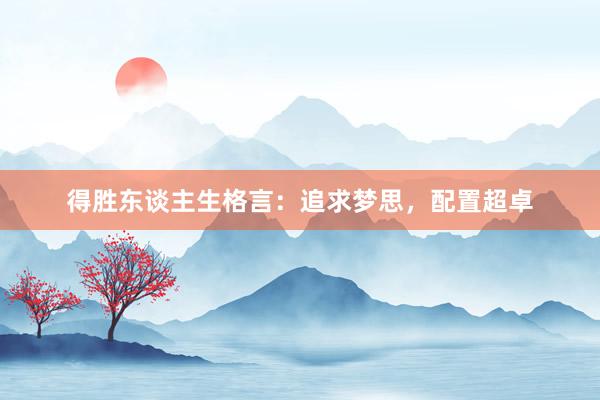 得胜东谈主生格言：追求梦思，配置超卓
